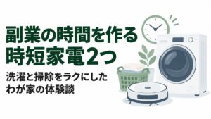 副業の時間を作る時短家電2つ｜洗濯と掃除をラクにしたわが家の体験談