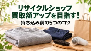 リサイクルショップ 買取額アップを目指す！持ち込み前の5つのコツ